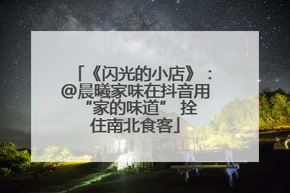 《闪光的小店》：@晨曦家味在抖音用 “家的味道” 拴住南北食客