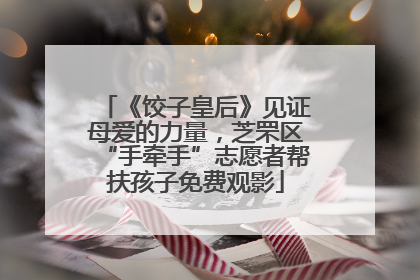 《饺子皇后》见证母爱的力量，芝罘区“手牵手”志愿者帮扶孩子免费观影