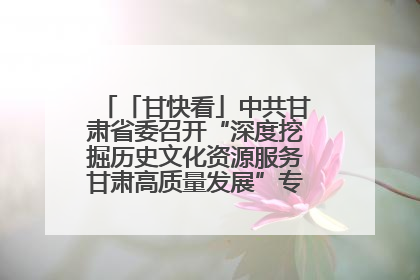 「甘快看」中共甘肃省委召开“深度挖掘历史文化资源服务甘肃高质量发展”专题协商座谈会 胡昌升主持并讲话
