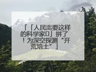 「人民需要这样的科学家⑭」拼了！为深空探测“开荒培土”