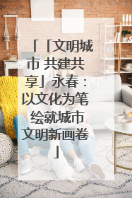 「文明城市 共建共享」永春：以文化为笔 绘就城市文明新画卷