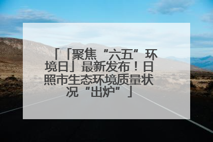 「聚焦“六五”环境日」最新发布！日照市生态环境质量状况“出炉”