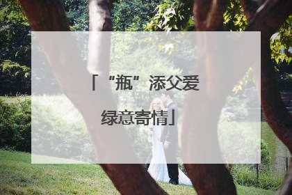“瓶”添父爱 绿意寄情