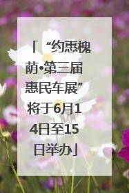 “约惠槐荫•第三届惠民车展”将于6月14日至15日举办