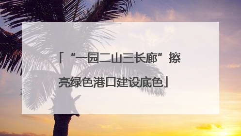“一园二山三长廊”擦亮绿色港口建设底色
