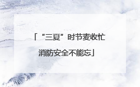 “三夏”时节麦收忙 消防安全不能忘
