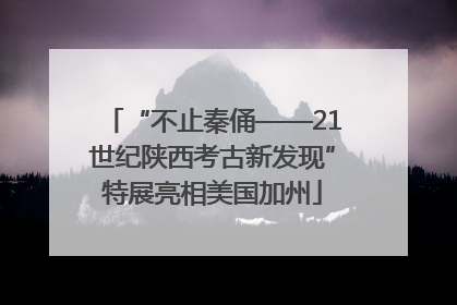 “不止秦俑——21世纪陕西考古新发现”特展亮相美国加州