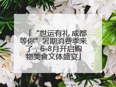 “世运有礼 成都等你”暑期消费季来了，6-8月开启购物美食文体盛宴