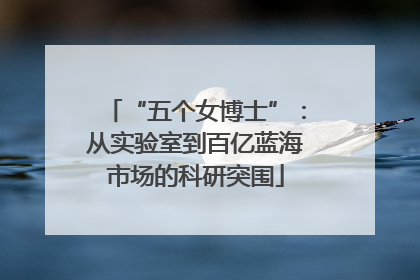 “五个女博士”：从实验室到百亿蓝海市场的科研突围