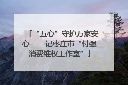“五心”守护万家安心——记枣庄市“付强消费维权工作室”
