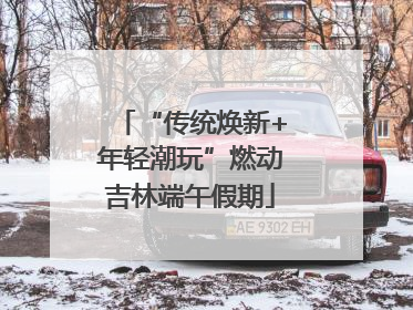 “传统焕新+年轻潮玩”燃动吉林端午假期