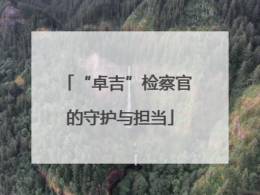 “卓吉”检察官的守护与担当
