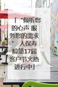 “倾听您的心声 服务您的需求” 人保寿险第17届客户节火热进行中