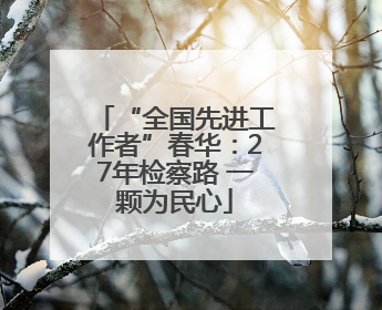 “全国先进工作者”春华：27年检察路 一颗为民心