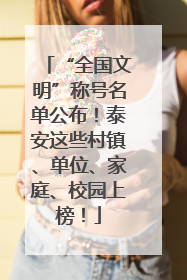 “全国文明”称号名单公布！泰安这些村镇、单位、家庭、校园上榜！