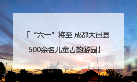 “六一”将至 成都大邑县500余名儿童古韵游园