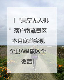 “共享无人机”落户南漳景区 本月底前实现全县A级景区全覆盖