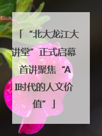 “北大龙江大讲堂”正式启幕 首讲聚焦“AI时代的人文价值”