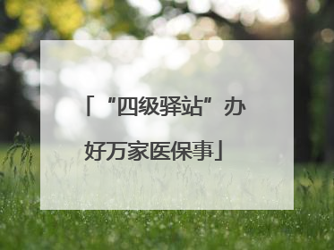 “四级驿站”办好万家医保事