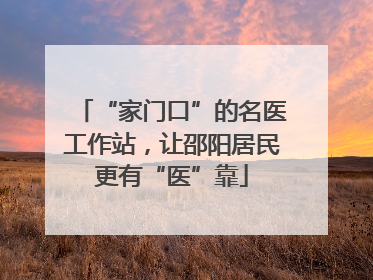 “家门口”的名医工作站，让邵阳居民更有“医”靠