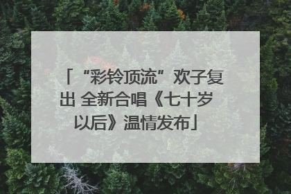“彩铃顶流”欢子复出 全新合唱《七十岁以后》温情发布