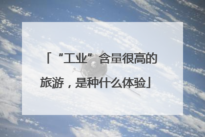 “工业”含量很高的旅游，是种什么体验