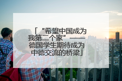 “希望中国成为我第二个家”——德国学生期待成为中德交流的桥梁