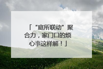 “庭所联动”聚合力，家门口的烦心事这样解！