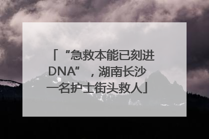 “急救本能已刻进DNA”，湖南长沙一名护士街头救人