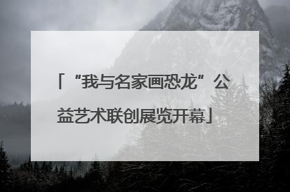 “我与名家画恐龙”公益艺术联创展览开幕