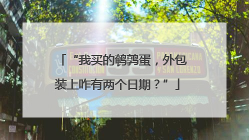 “我买的鹌鹑蛋，外包装上咋有两个日期？”
