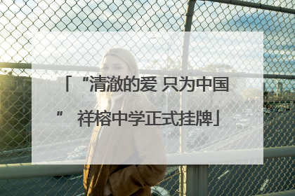 “清澈的爱 只为中国” 祥榕中学正式挂牌