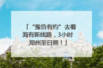 “豫鲁有约”去看海有新线路，3小时郑州至日照！