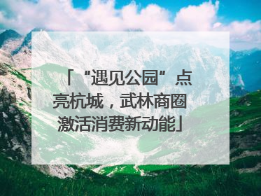 “遇见公园”点亮杭城，武林商圈激活消费新动能
