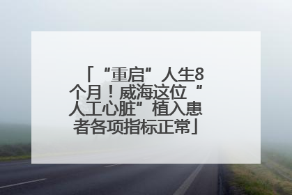 “重启”人生8个月！威海这位“人工心脏”植入患者各项指标正常