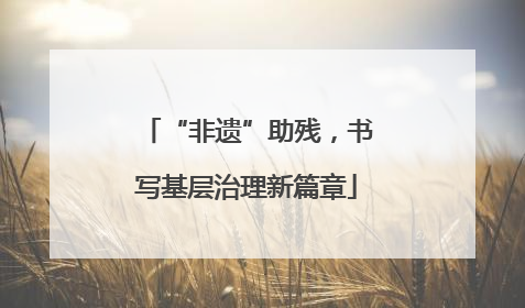 “非遗”助残，书写基层治理新篇章