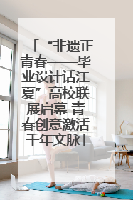 “非遗正青春——毕业设计话江夏”高校联展启幕 青春创意激活千年文脉