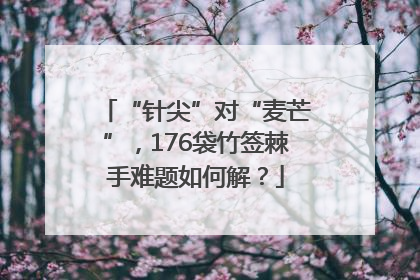 “针尖”对“麦芒”，176袋竹签棘手难题如何解？