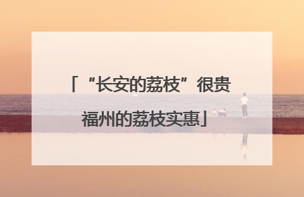 “长安的荔枝”很贵 福州的荔枝实惠