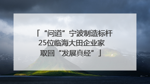 “问道”宁波制造标杆 25位临海大田企业家取回“发展真经”