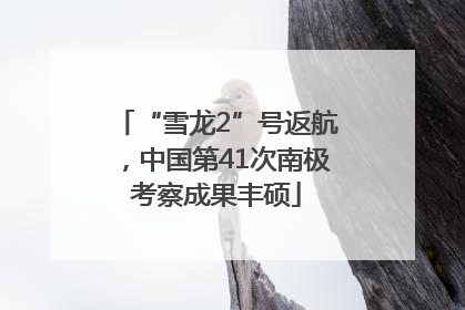 “雪龙2”号返航，中国第41次南极考察成果丰硕