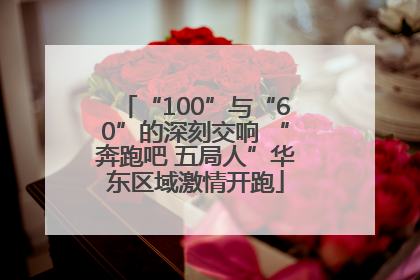 “100”与“60”的深刻交响 “奔跑吧 五局人”华东区域激情开跑