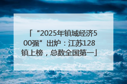 “2025年镇域经济500强”出炉：江苏128镇上榜，总数全国第一