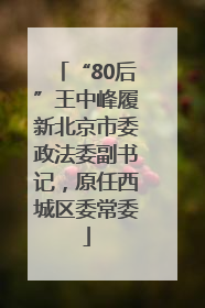 “80后”王中峰履新北京市委政法委副书记，原任西城区委常委