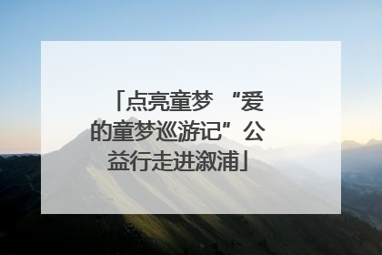 点亮童梦 “爱的童梦巡游记”公益行走进溆浦