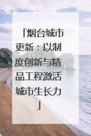 烟台城市更新：以制度创新与精品工程激活城市生长力