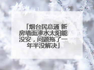 烟台民意通 新房墙面渗水太阳能没安，问题拖了一年半没解决
