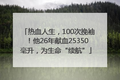 热血人生，100次挽袖！他26年献血25350毫升，为生命“续航”