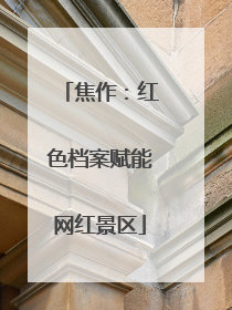 焦作：红色档案赋能网红景区
