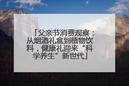 父亲节消费观察：从烟酒礼盒到植物饮料，健康礼迎来“科学养生”新世代